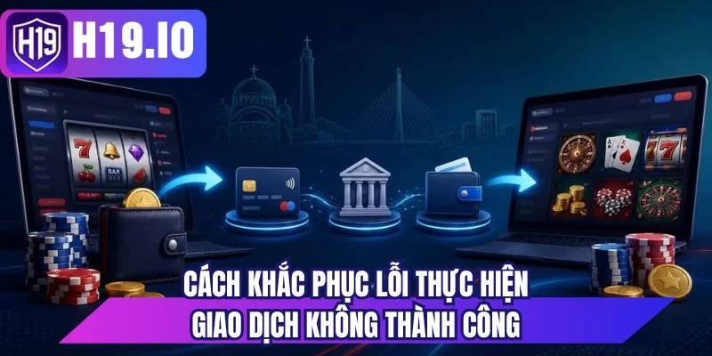 Cách khắc phục lỗi thực hiện giao dịch không thành công