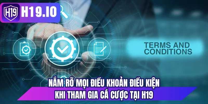 Nắm rõ mọi điều khoản điều kiện khi tham gia cá cược tại H19